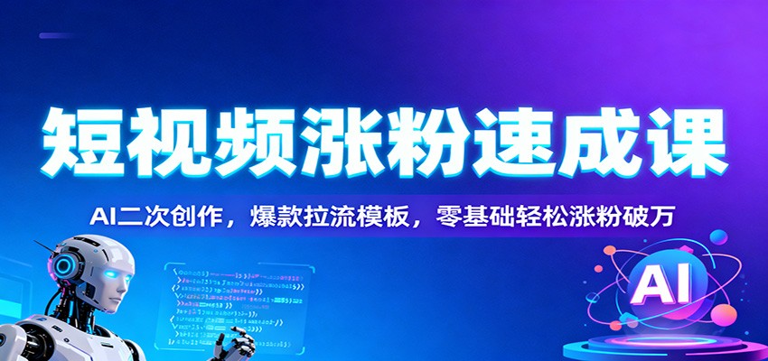 短视频涨粉速成课:AI二次创作,爆款拉流模板,零基础轻松涨粉破万-领学通