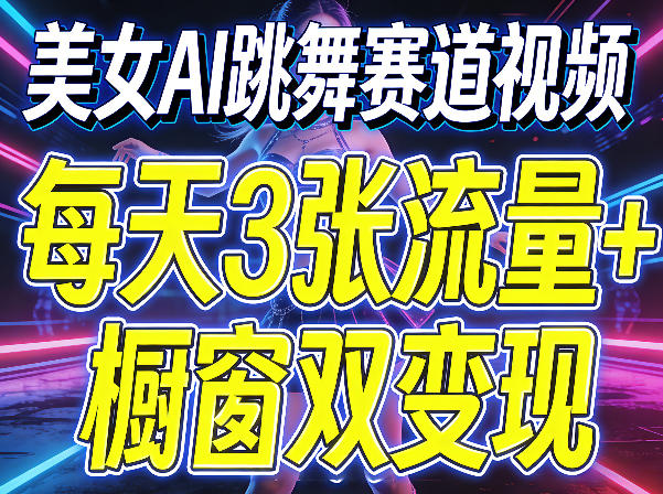 美女AI跳舞赛道视频,每天3张流量+橱窗双变现,新手保姆级制作教学-领学通