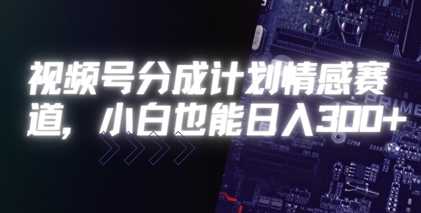 视频号分成计划情感赛道，小白也能日入3张-领学通