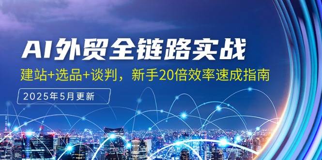 （14907期）AI外贸全链路实战，建站+选品+谈判，新手20倍效率速成指南-领学通
