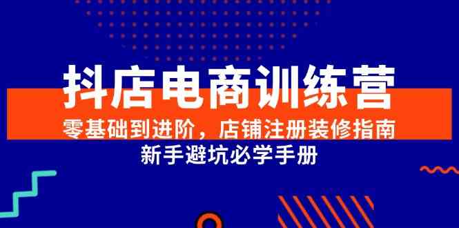 抖店电商训练营，零基础到进阶，店铺注册装修指南，新手避坑必学手册-领学通