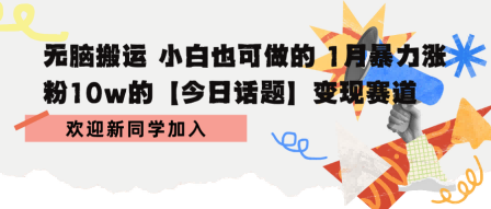 无脑搬运 小白也可做的 1月暴力涨粉10w的【今日话题】变现赛道-领学通