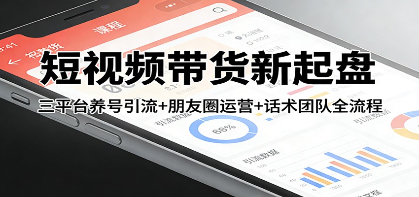 短视频带货新起盘：三平台养号引流+朋友圈运营+话术团队全流程-领学通