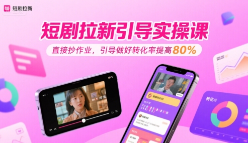 短剧拉新引导实操课，直接抄作业，引导做好转化率提高80%-领学通