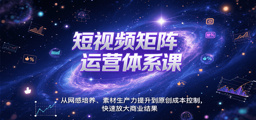 短视频矩阵运营体系课，从网感培养、素材生产力提升到原创成本控制，快速放大商业结果-领学通