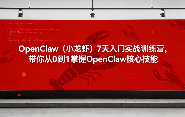OpenClaw（小龙虾）7天入门实战训练营，带你从0到1掌握OpenClaw核心技能-领学通