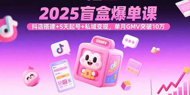 （15922期）2025盲盒爆单课，抖店搭建+5天起号+私域变现，单月GMV突破10万-领学通