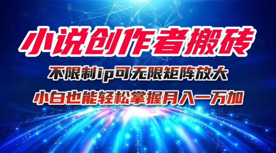（16209期）小说创作者搬砖玩法，不限制IP简单无脑 可矩阵无限放大小白也能实现轻…-领学通
