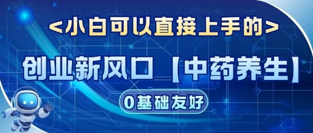 创业新风口【中药养生】赛道,单号月入1W+,小白可做,轻松复制-领学通