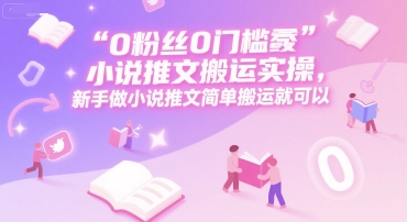 0 粉丝0门槛小说推文搬运实操，新手做小说推文简单搬运就可以-领学通