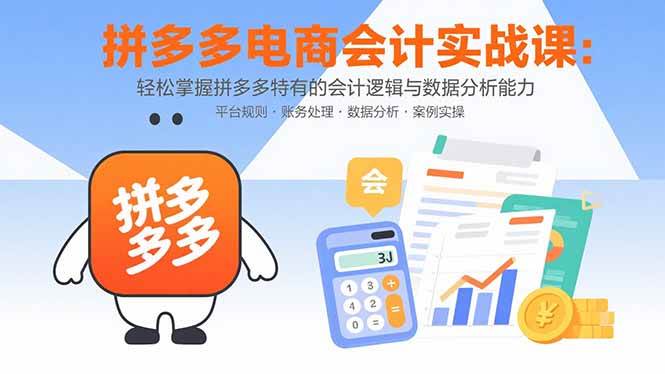 （15767期）拼多多电商会计实战课：轻松掌握拼多多特有的会计逻辑与数据分析能力-领学通
