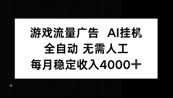 游戏流量广告,AI挂G,全自动无需人工,每月稳定收入4k+