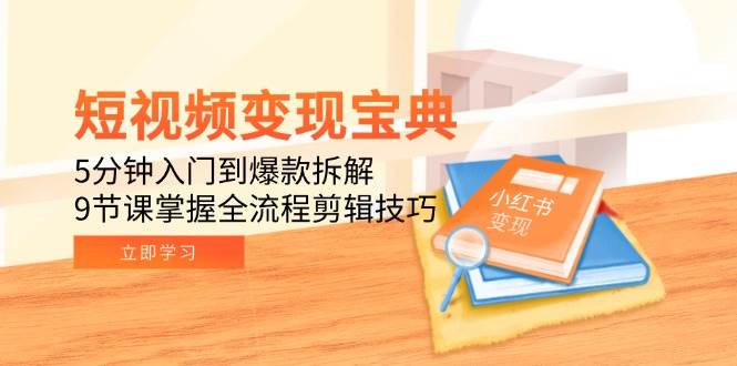 短视频变现宝典：5分钟入门到爆款拆解，9节课掌握全流程剪辑技巧-领学通