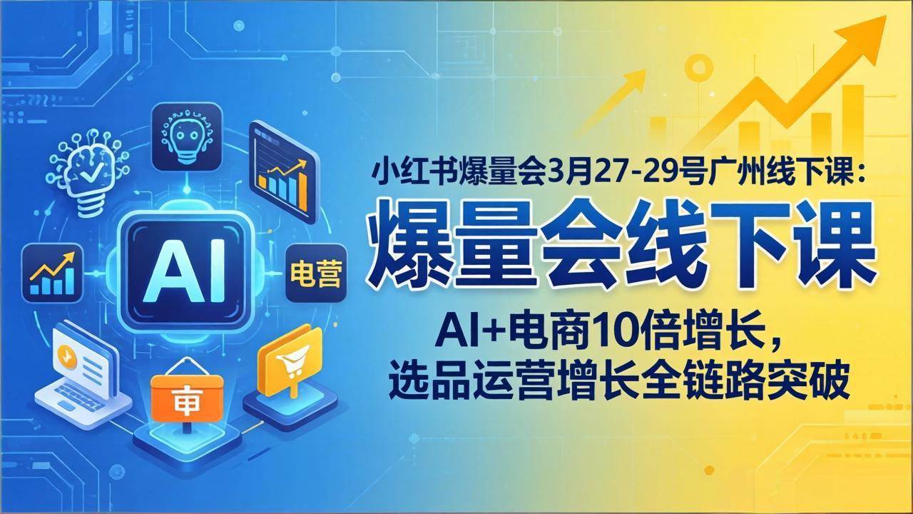 (17849期)小红书爆量会3月27-29号广州线下课:AI+电商10倍增长,选品运营增长全链路突破-领学通