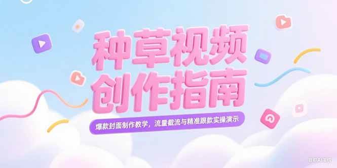 （15259期）小红书种草视频创作指南，爆款封面制作教学，流量截流与精准跟款实操演示-领学通