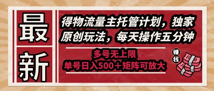 （14954期）最新得物流量主托管计划，独家原创玩法，每天操作五分钟，多号无上限 …-领学通