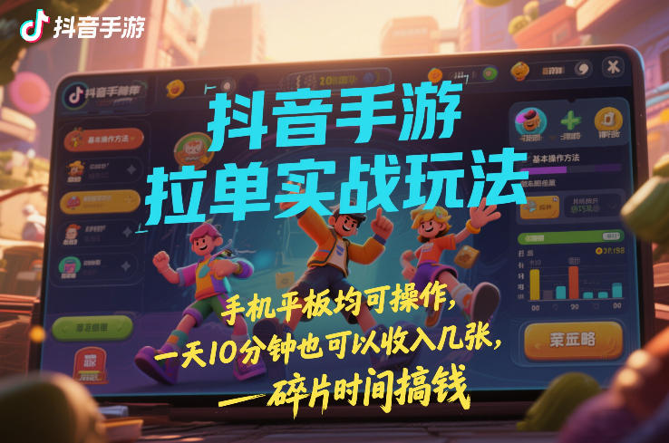 抖音手游拉单实战玩法，手机平板均可操作，一天10分钟也可以收入几张，碎片时间搞钱【揭秘】-领学通