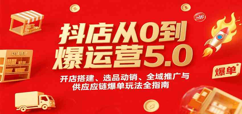 抖店从0到爆运营5.0，开店搭建、选品动销、全域推广与供应链爆单玩法全指南-领学通