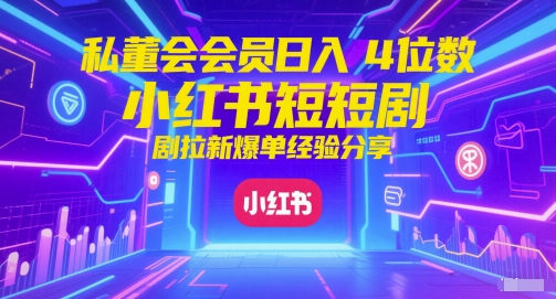 私董会会员日入4位数小红书红果短剧拉新爆单经验分享-领学通