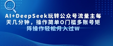 AI+DeepSeek玩转公众号流量主每天几分钟，操作简单0门槛多账号矩阵操作轻松月入过W-领学通