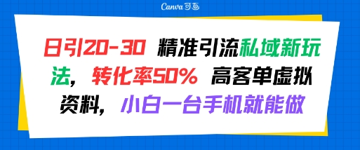 日引 20-30 精准引流私域新玩法，转化率50% 高客单虚拟资料，小白一台手机就能做-领学通