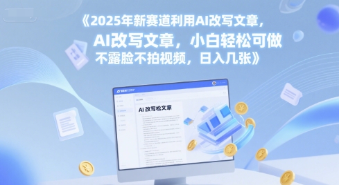 2025年新赛道利用AI改写文章，小白轻松可做 不露脸不拍视频，日入几张-领学通