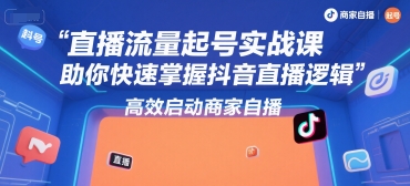 直播流量起号实战课，助你快速掌握抖音直播逻辑，高效启动商家自播-领学通