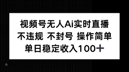 视频号无人Ai实时直播不违规不封号操作简单单日稳定收入100-领学通
