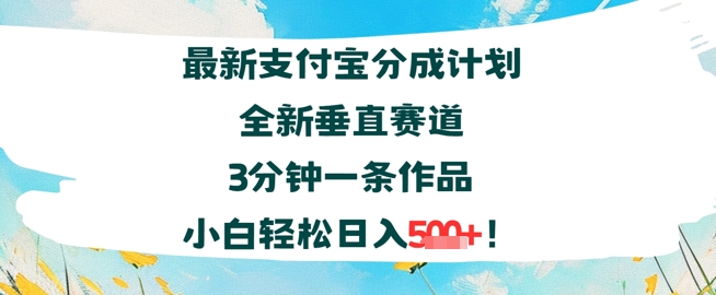 支付宝分成计划全新垂直赛道3分钟一条作品，小白轻松日入几张-领学通