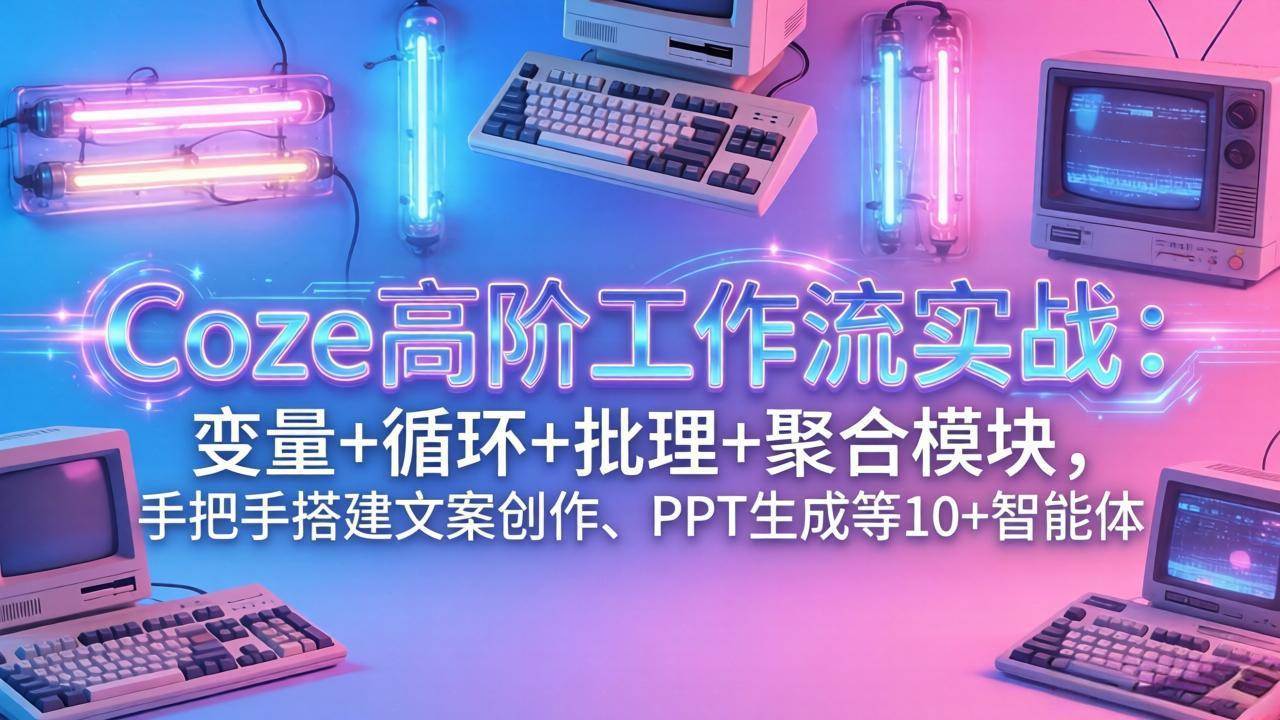 (17616期)Coze高阶工作流实战:变量+循环+批处理+聚合模块,手把手搭建文案创作、PPT 生成等 10+ 智能体-领学通
