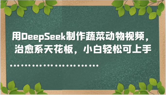 用DeepSeek制作蔬菜动物视频，治愈系天花板，小白轻松可上手-领学通