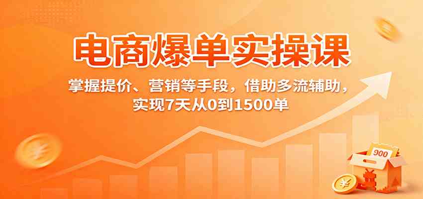 电商爆单实操课:掌握提价、营销等手段,借助多流辅助,实现7天从0到1500单-领学通