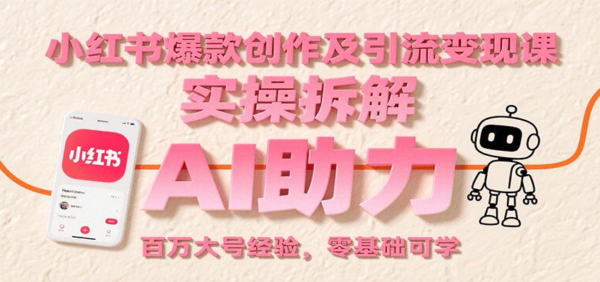 小红书爆款创作及引流变现课：实操拆解，AI助力，百万大号经验，零基础可学-领学通