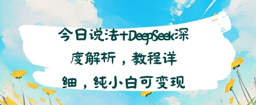 今日说法+DeepSeek深度解析，教程详细，纯小白可变现-领学通