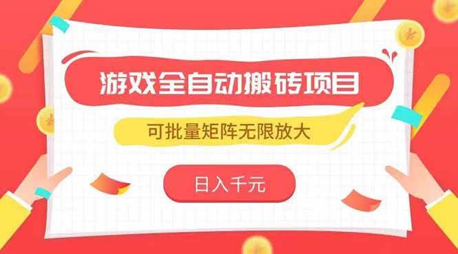 （15197期）游戏全自动搬砖项目，日入千元 ，可批量矩阵无限放大-领学通