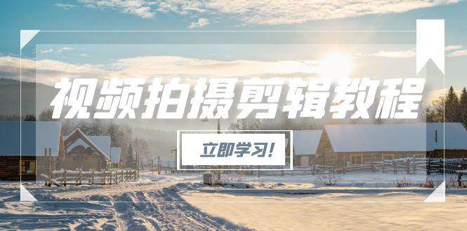 （15154期）视频拍摄剪辑教程，从基础操作到进阶，爆款视频全流程生产术-领学通