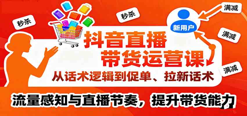抖音直播带货运营课，从话术逻辑到促单、拉新话术，流量感知与直播节奏，提升带货能力-领学通