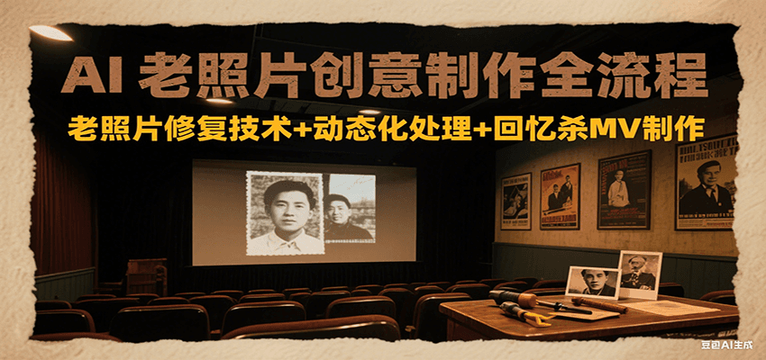 AI老照片创意制作全流程：老照片修复技术+动态化处理+回忆杀MV制作-领学通