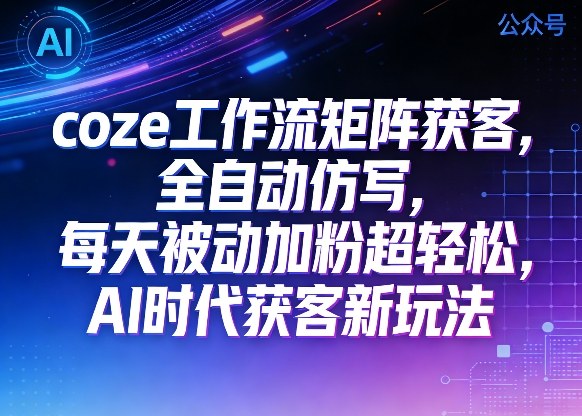 公众号coze工作流矩阵获客，全自动仿写，每天被动加粉超轻松，AI时代获客新玩法-领学通
