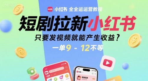 短剧拉新小红书全运营教程，只要发视频就能产生收益，一单9-12不等-领学通