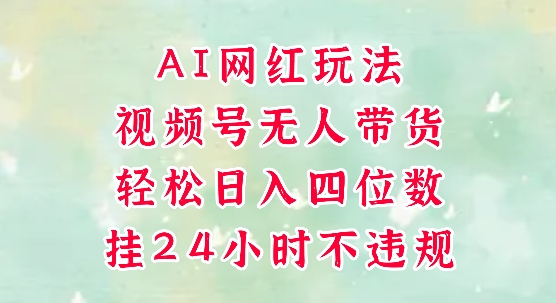 视频号无人直播带货，手机一挂自动爆单，AI网红玩法，带你解放双手，轻松日入四位数-领学通