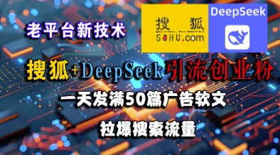 搜狐+DeepSeek引流创业粉，老平台新技术，一天发满50篇广告软文，拉爆搜索流量-领学通