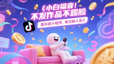 小白福音，不发作品不露脸，靠抖音小程序，单日躺入3张-领学通