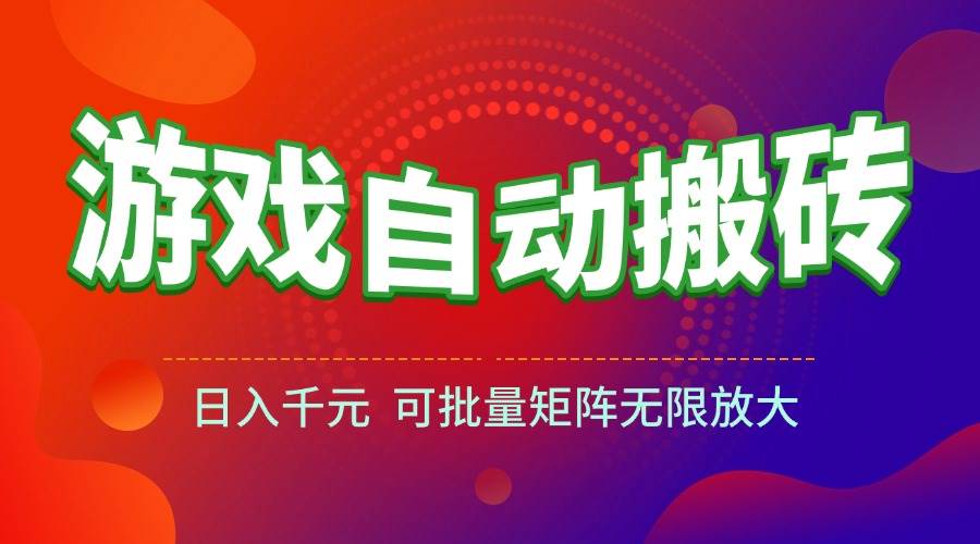 （15148期）游戏全自动搬砖项目，日入千元 ，可批量矩阵无限放大-领学通