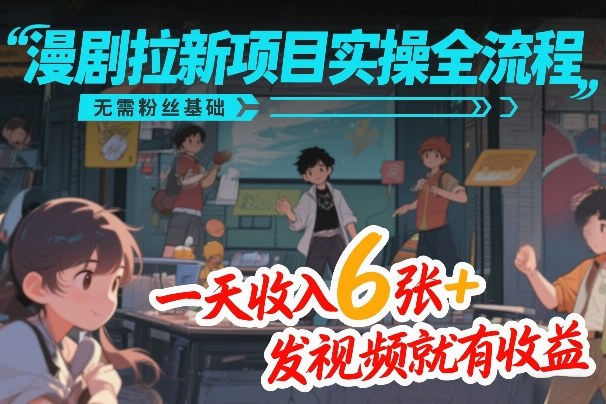 漫剧拉新项目实操全流程，无需粉丝基础，一天收入6张+，发视频就有收益-领学通