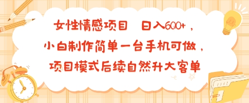 女性情感项目 小白制作简单一台手机可做 项目模式后续自然升大客单 日入6张-领学通
