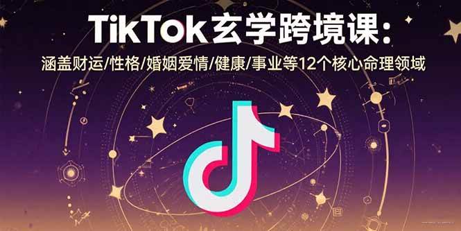 （15713期）TikTok玄学跨境课：涵盖财运/性格/婚姻爱情/健康/事业等12个核心命理领域-领学通