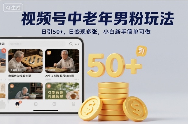 视频号中老年男粉玩法,日引50+,日变现多张,小白新手简单可做-领学通