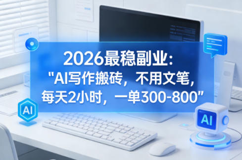 2026最稳副业：AI写作搬砖，不用文笔，每天2小时，一单300-800-领学通