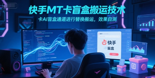快手MT卡盲盒搬运技术，卡AI盲盒通道进行替换搬运，效果自测-领学通